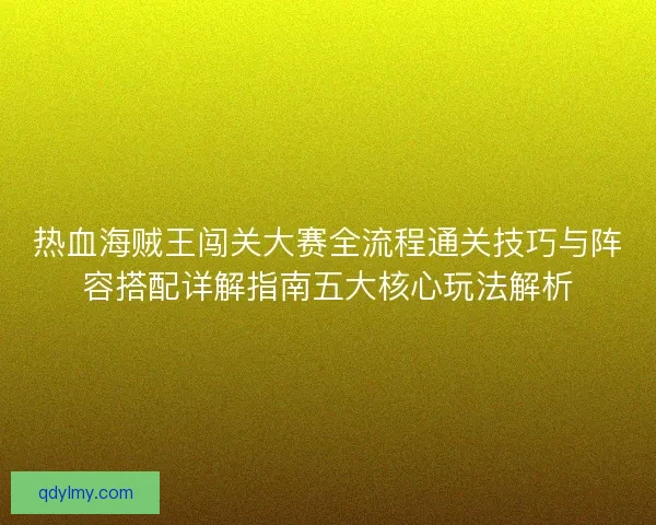 热血海贼王闯关大赛全流程通关技巧与阵容搭配详解指南五大核心玩法解析 热血海贼王闯关大赛全流程通关技巧与阵容搭配详解指南五大核心玩法解析