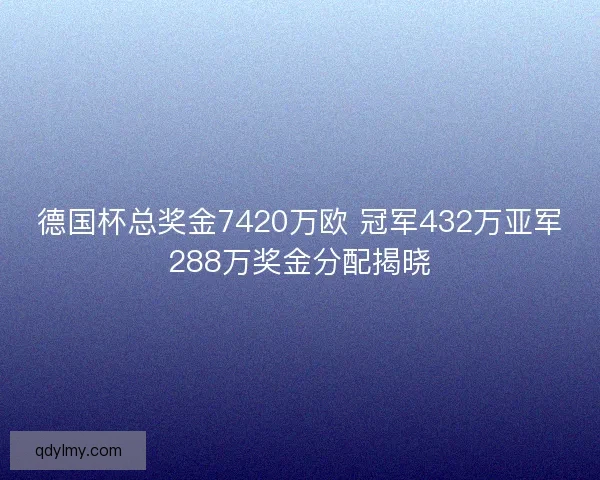德国杯总奖金7420万欧 冠军432万亚军288万奖金分配揭晓 德国杯总奖金7420万欧 冠军432万亚军288万奖金分配揭晓