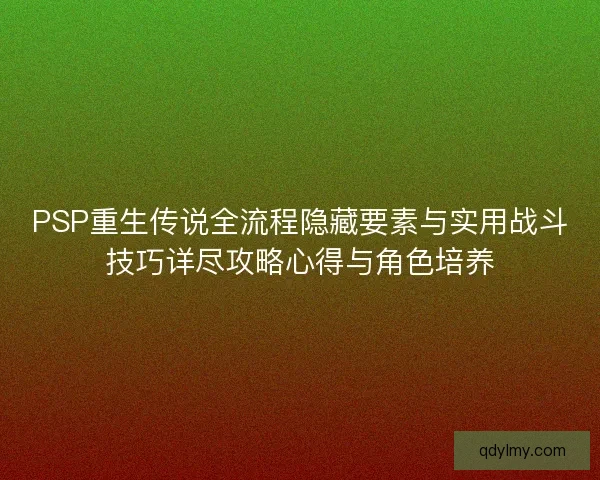 PSP重生传说全流程隐藏要素与实用战斗技巧详尽攻略心得与角色培养