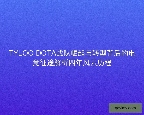 TYLOO DOTA战队崛起与转型背后的电竞征途解析四年风云历程
