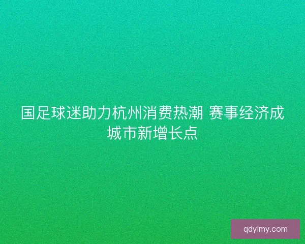 国足球迷助力杭州消费热潮 赛事经济成城市新增长点
