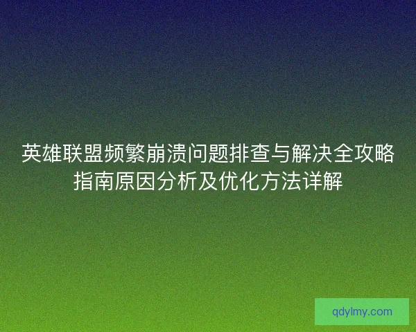 英雄联盟频繁崩溃问题排查与解决全攻略指南原因分析及优化方法详解