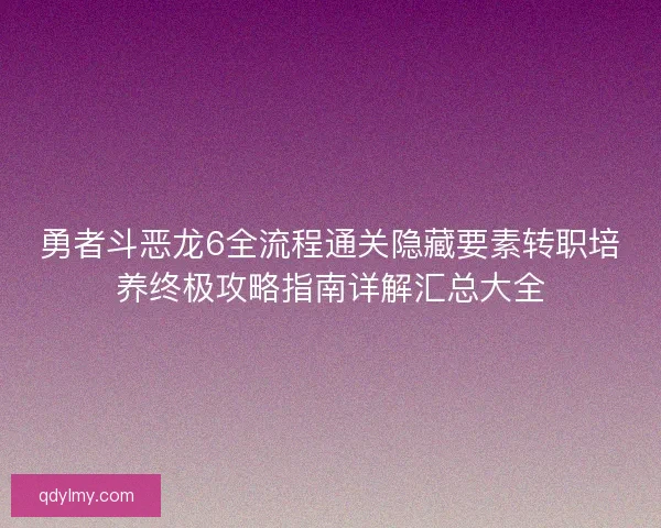 勇者斗恶龙6全流程通关隐藏要素转职培养终极攻略指南详解汇总大全 勇者斗恶龙6全流程通关隐藏要素转职培养终极攻略指南详解汇总大全