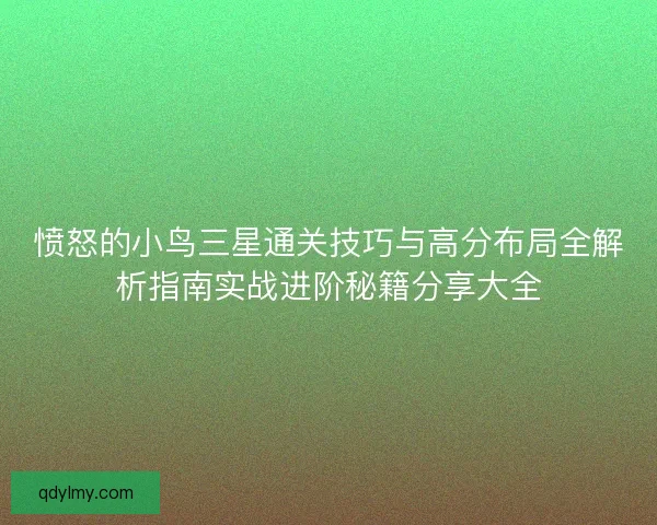 愤怒的小鸟三星通关技巧与高分布局全解析指南实战进阶秘籍分享大全 愤怒的小鸟三星通关技巧与高分布局全解析指南实战进阶秘籍分享大全