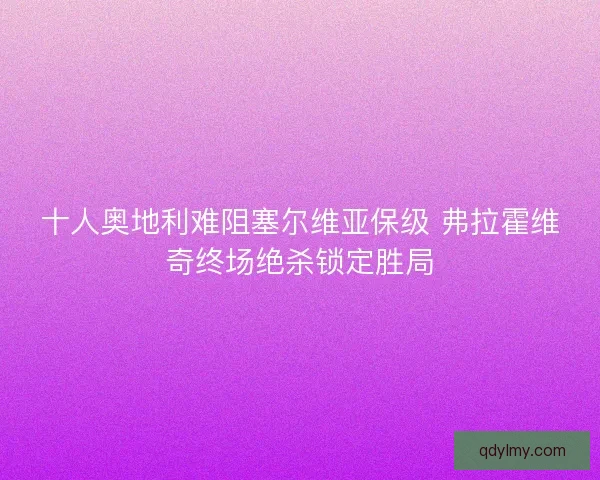 十人奥地利难阻塞尔维亚保级 弗拉霍维奇终场绝杀锁定胜局