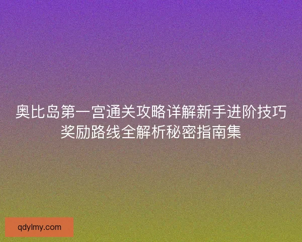 奥比岛第一宫通关攻略详解新手进阶技巧奖励路线全解析秘密指南集 奥比岛第一宫通关攻略详解新手进阶技巧奖励路线全解析秘密指南集