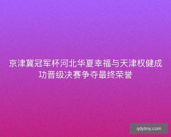 京津冀冠军杯河北华夏幸福与天津权健成功晋级决赛争夺最终荣誉