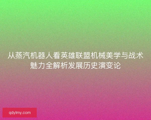 从蒸汽机器人看英雄联盟机械美学与战术魅力全解析发展历史演变论 从蒸汽机器人看英雄联盟机械美学与战术魅力全解析发展历史演变论